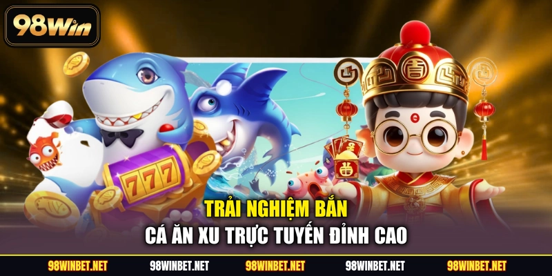 Trải nghiệm bắn cá ăn xu trực tuyến đỉnh cao