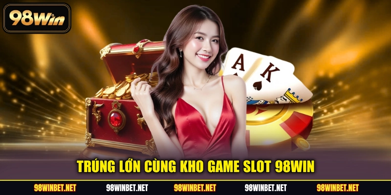 Trúng lớn cùng kho game Slot 98WIN